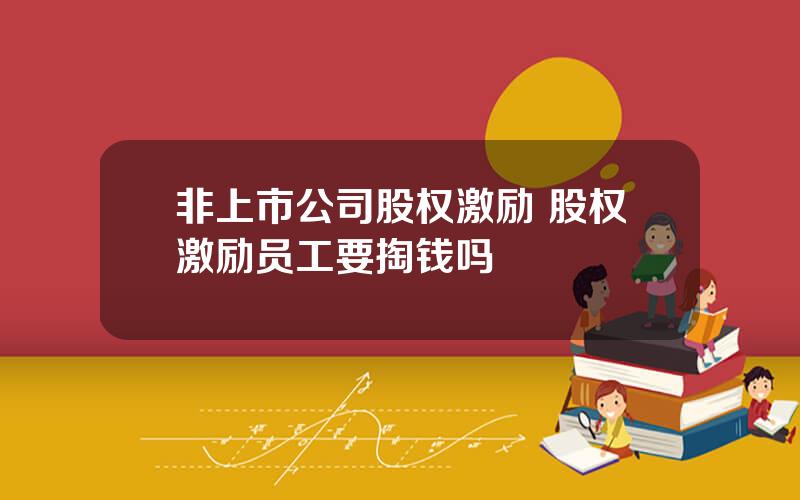 非上市公司股权激励 股权激励员工要掏钱吗